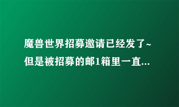 魔兽世界招募邀请已经发了~但是被招募的邮1箱里一直没有邮件过来~怎么办？