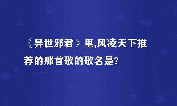《异世邪君》里,风凌天下推荐的那首歌的歌名是?