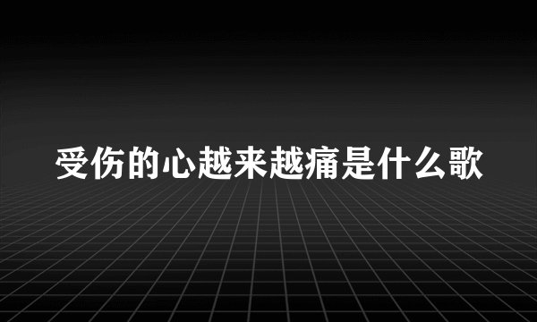 受伤的心越来越痛是什么歌