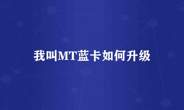 我叫MT蓝卡如何升级
