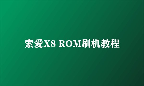 索爱X8 ROM刷机教程