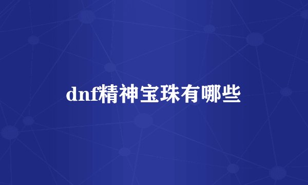 dnf精神宝珠有哪些