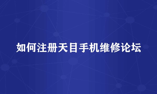 如何注册天目手机维修论坛