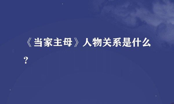 《当家主母》人物关系是什么？