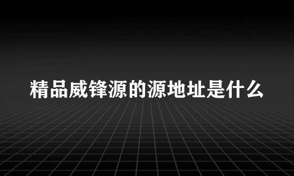精品威锋源的源地址是什么
