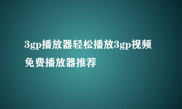 3gp播放器轻松播放3gp视频免费播放器推荐