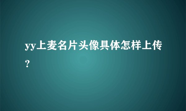 yy上麦名片头像具体怎样上传?