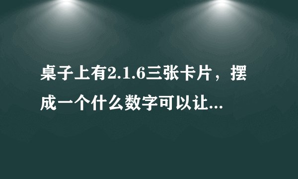 桌子上有2.1.6三张卡片,摆成一个什么数字可以让43整除?