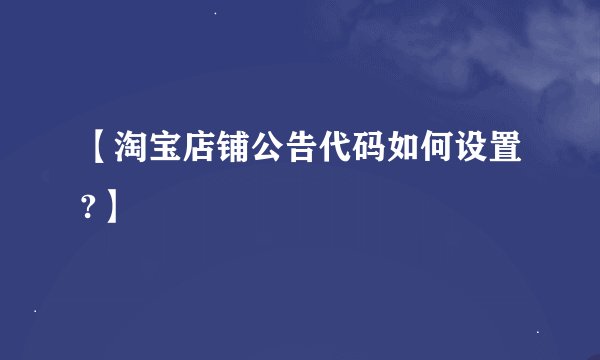 【淘宝店铺公告代码如何设置?】