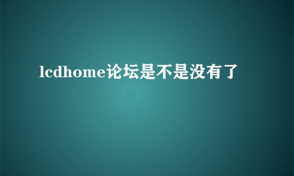 lcdhome论坛是不是没有了