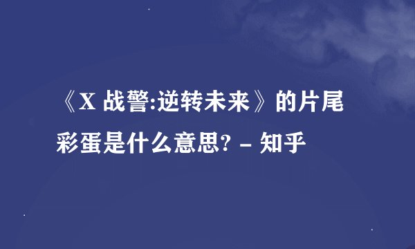 《X 战警:逆转未来》的片尾彩蛋是什么意思? - 知乎