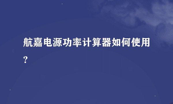 航嘉电源功率计算器如何使用?