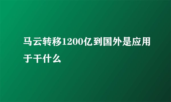 马云转移1200亿到国外是应用于干什么