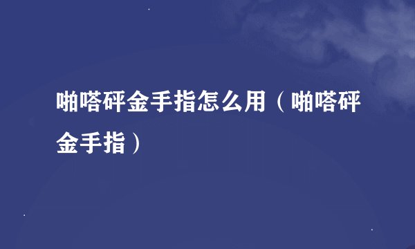 啪嗒砰金手指怎么用(啪嗒砰金手指)