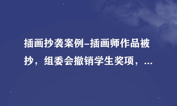 插画抄袭案例-插画师作品被抄，组委会撤销学生奖项，如何看待这名学生的抄袭行为？
