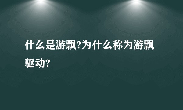 什么是游飘?为什么称为游飘驱动?