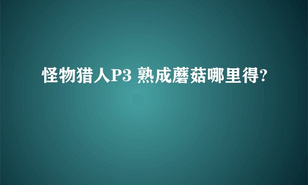 怪物猎人P3 熟成蘑菇哪里得?