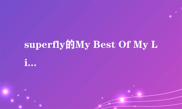 superfly的My Best Of My Life的中文歌词