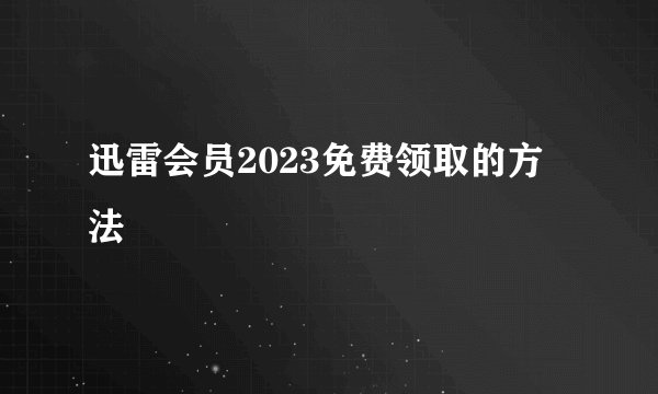 迅雷会员2023免费领取的方法