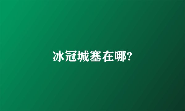 冰冠城塞在哪?