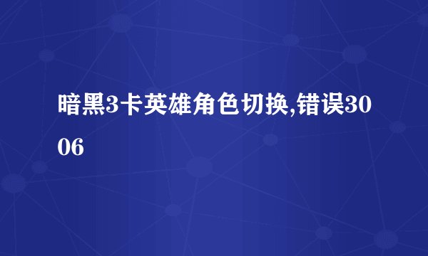 暗黑3卡英雄角色切换,错误3006