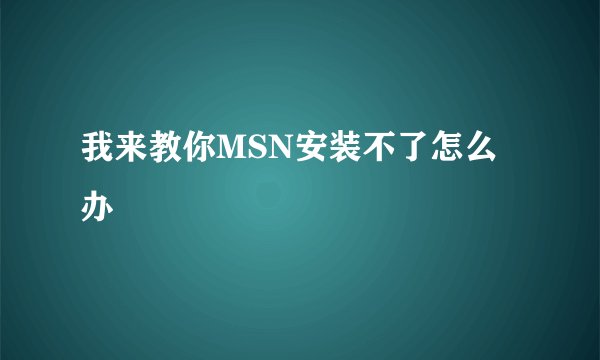 我来教你MSN安装不了怎么办