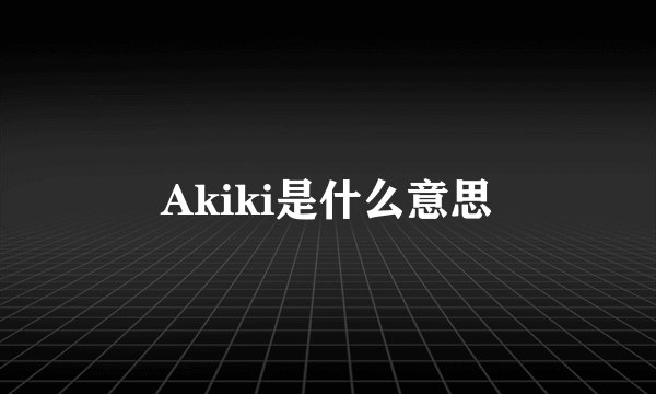 Akiki是什么意思