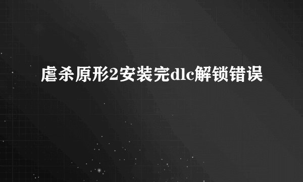虐杀原形2安装完dlc解锁错误