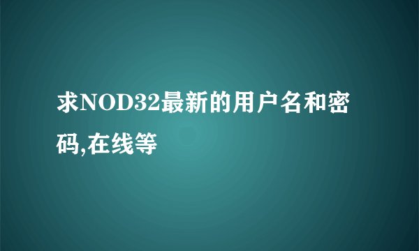 求NOD32最新的用户名和密码,在线等