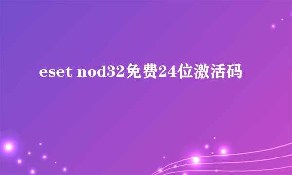eset nod32免费24位激活码
