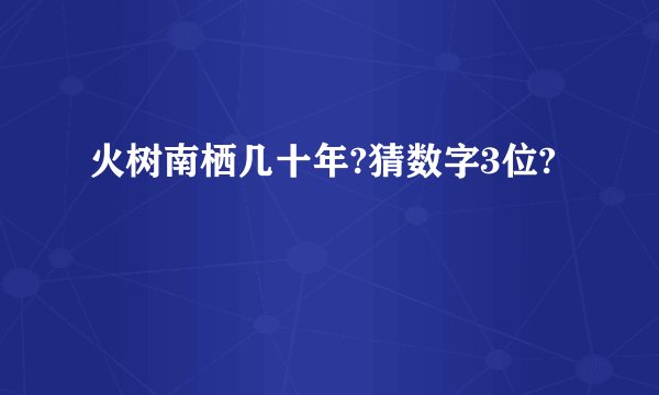 火树南栖几十年?猜数字3位?