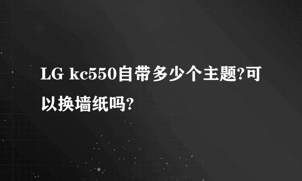 LG kc550自带多少个主题?可以换墙纸吗?