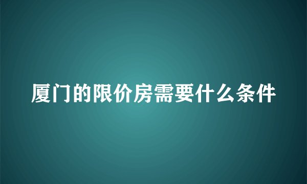 厦门的限价房需要什么条件