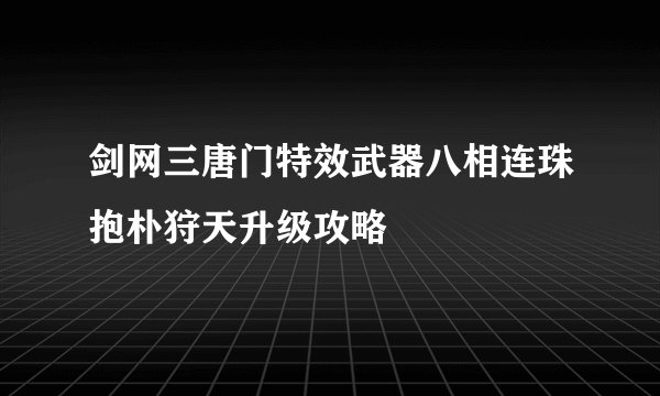 剑网三唐门特效武器八相连珠抱朴狩天升级攻略