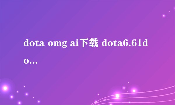 dota omg ai下载 dota6.61d omg ai中文下载娱乐版