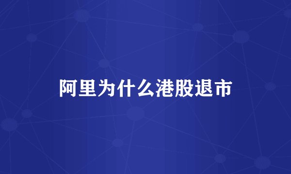 阿里为什么港股退市