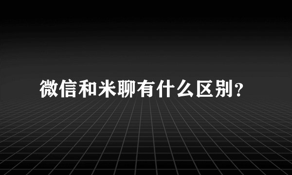 微信和米聊有什么区别?