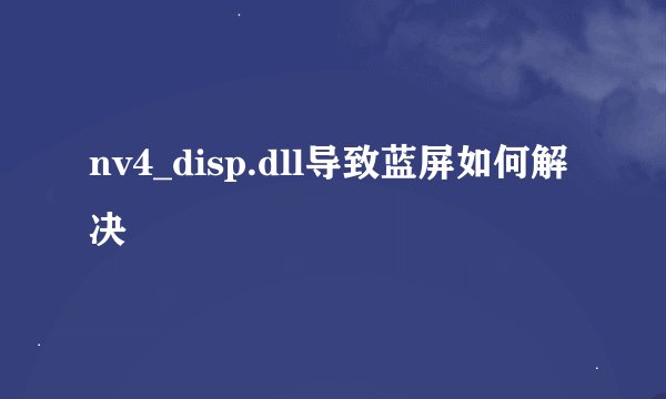 nv4_disp.dll导致蓝屏如何解决