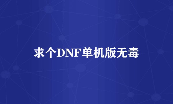 求个DNF单机版无毒
