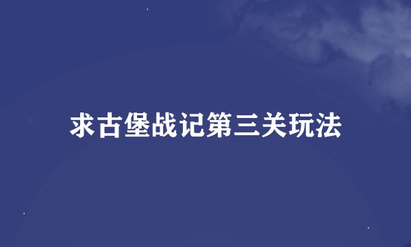求古堡战记第三关玩法