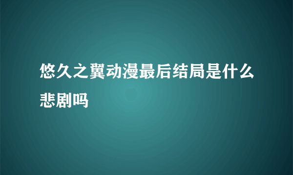 悠久之翼动漫最后结局是什么悲剧吗