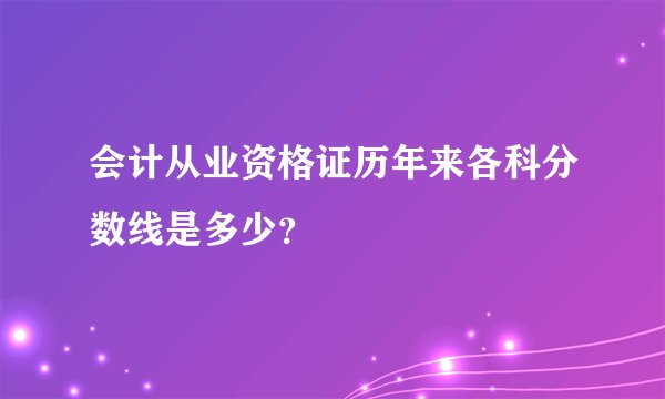 会计从业资格证历年来各科分数线是多少?