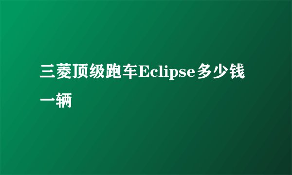 三菱顶级跑车Eclipse多少钱一辆