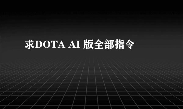 求DOTA AI 版全部指令