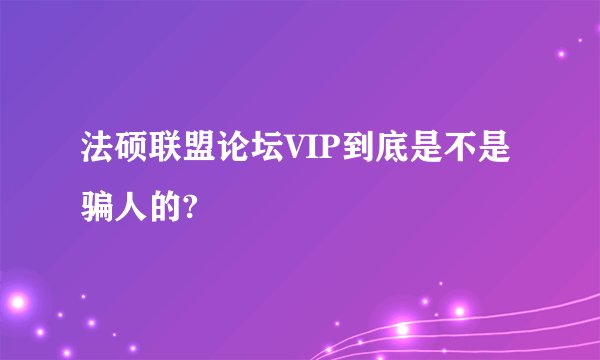 法硕联盟论坛VIP到底是不是骗人的?