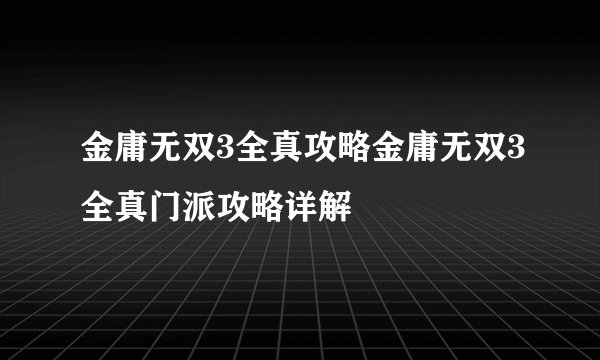 金庸无双3全真攻略金庸无双3全真门派攻略详解