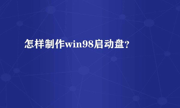 怎样制作win98启动盘？