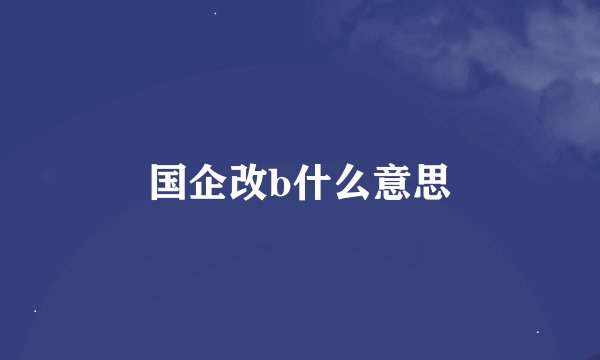 国企改b什么意思