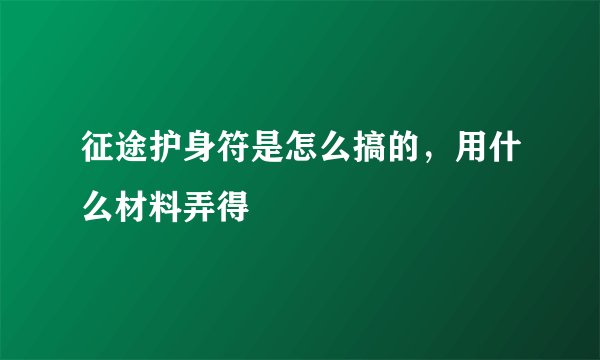 征途护身符是怎么搞的，用什么材料弄得