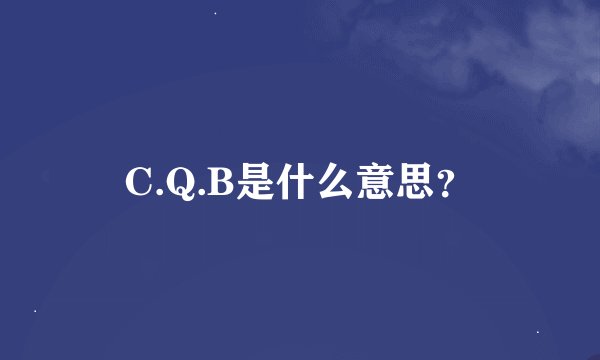 C.Q.B是什么意思？